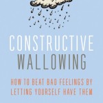 Book Review: ‘Constructive Wallowing: How to Beat Bad Feelings by Letting Yourself Have Them’ by Tina Gilbertson